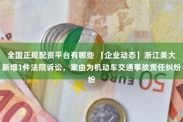 全国正规配资平台有哪些 【企业动态】浙江美大新增1件法院诉讼，案由为机动车交通事故责任纠纷