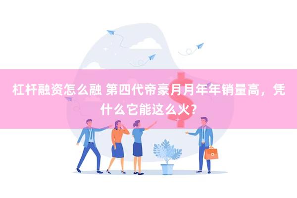 杠杆融资怎么融 第四代帝豪月月年年销量高，凭什么它能这么火？