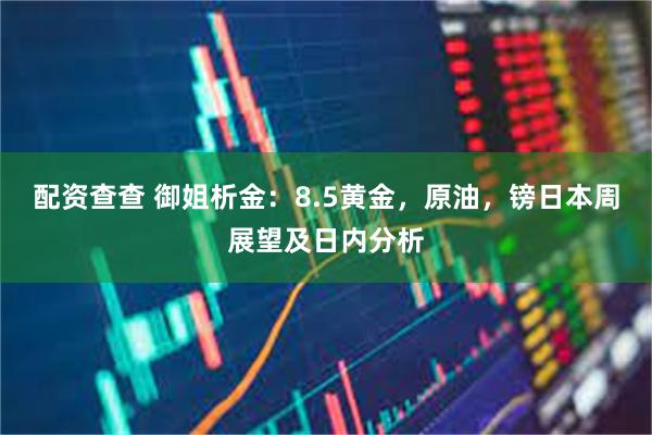 配资查查 御姐析金：8.5黄金，原油，镑日本周展望及日内分析