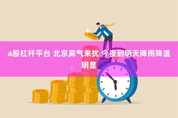 a股杠杆平台 北京雾气来扰 今夜到明天降雨降温明显