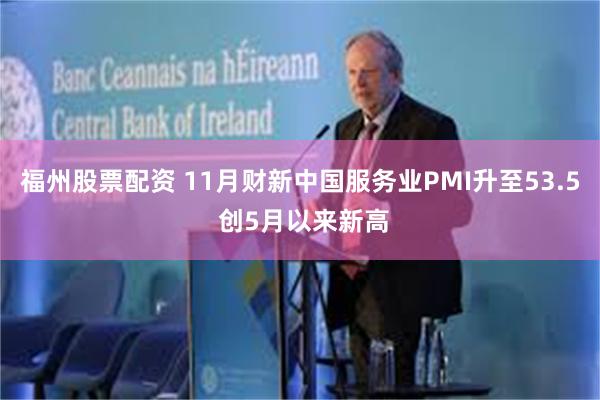福州股票配资 11月财新中国服务业PMI升至53.5 创5月以来新高