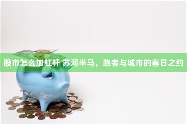 股市怎么加杠杆 苏河半马，跑者与城市的春日之约