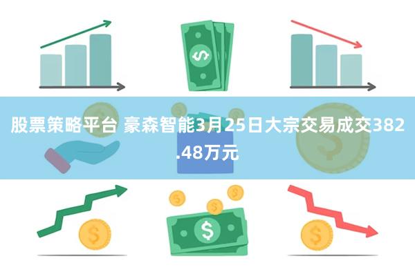 股票策略平台 豪森智能3月25日大宗交易成交382.48万元