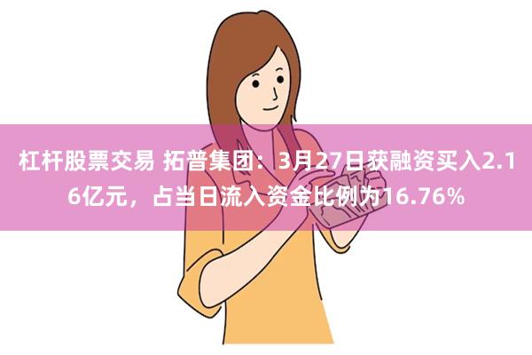 杠杆股票交易 拓普集团：3月27日获融资买入2.16亿元，占当日流入资金比例为16.76%
