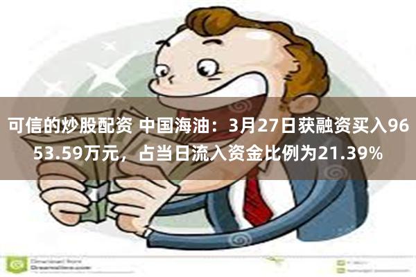 可信的炒股配资 中国海油：3月27日获融资买入9653.59万元，占当日流入资金比例为21.39%