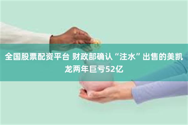 全国股票配资平台 财政部确认“注水”出售的美凯龙两年巨亏52亿