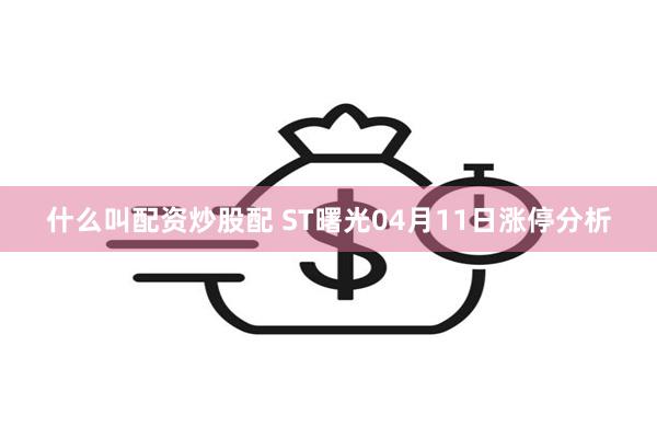 什么叫配资炒股配 ST曙光04月11日涨停分析