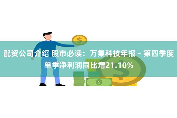 配资公司介绍 股市必读：万集科技年报 - 第四季度单季净利润同比增21.10%