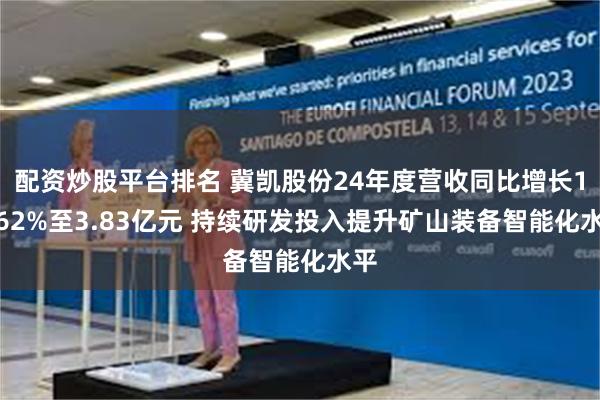 配资炒股平台排名 冀凯股份24年度营收同比增长13.62%至3.83亿元 持续研发投入提升矿山装备智能化水平