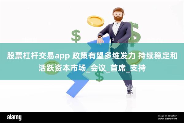 股票杠杆交易app 政策有望多维发力 持续稳定和活跃资本市场_会议_首席_支持