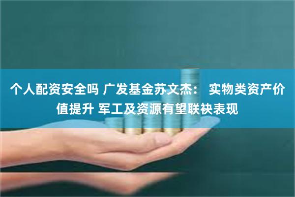 个人配资安全吗 广发基金苏文杰： 实物类资产价值提升 军工及资源有望联袂表现