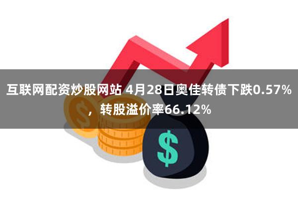 互联网配资炒股网站 4月28日奥佳转债下跌0.57%，转股溢价率66.12%