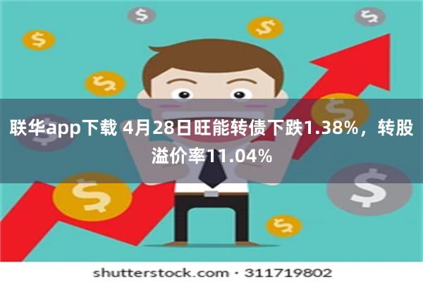 联华app下载 4月28日旺能转债下跌1.38%，转股溢价率11.04%