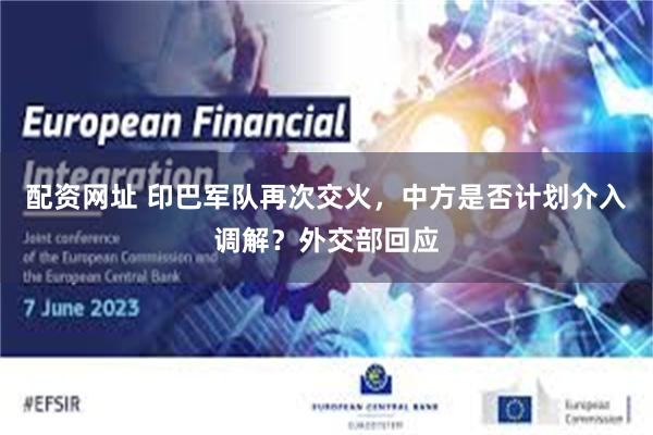 配资网址 印巴军队再次交火，中方是否计划介入调解？外交部回应