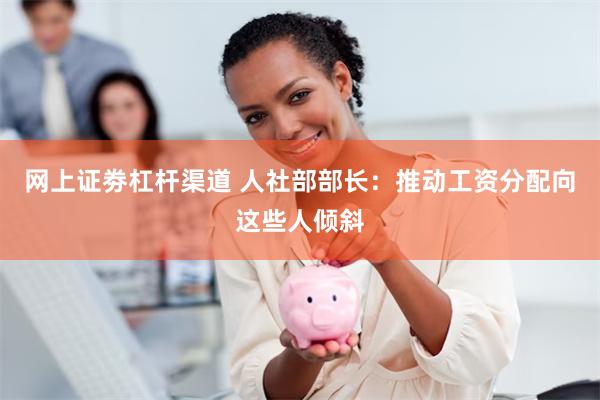 网上证劵杠杆渠道 人社部部长：推动工资分配向这些人倾斜