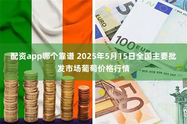 配资app哪个靠谱 2025年5月15日全国主要批发市场葡萄价格行情