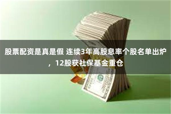 股票配资是真是假 连续3年高股息率个股名单出炉，12股获社保基金重仓