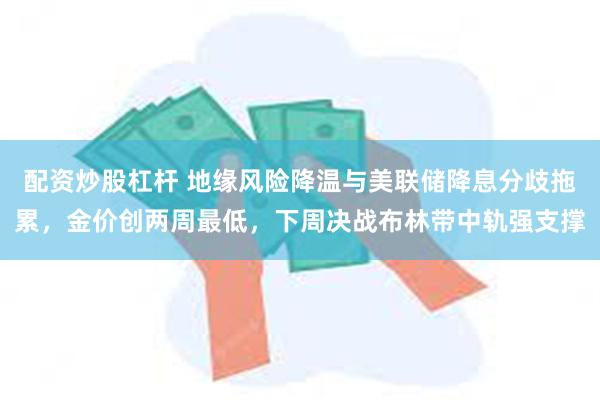 配资炒股杠杆 地缘风险降温与美联储降息分歧拖累，金价创两周最低，下周决战布林带中轨强支撑