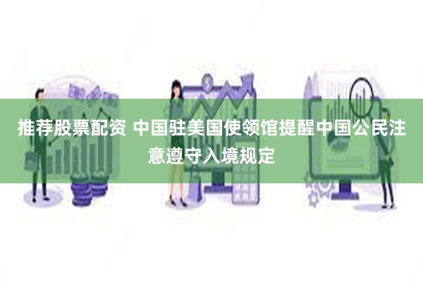 推荐股票配资 中国驻美国使领馆提醒中国公民注意遵守入境规定
