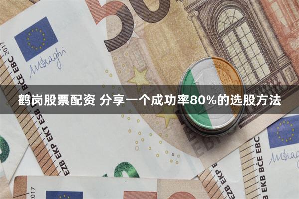 鹤岗股票配资 分享一个成功率80%的选股方法