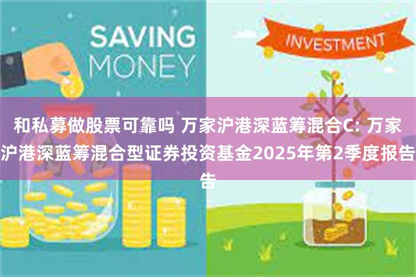 和私募做股票可靠吗 万家沪港深蓝筹混合C: 万家沪港深蓝筹混合型证券投资基金2025年第2季度报告