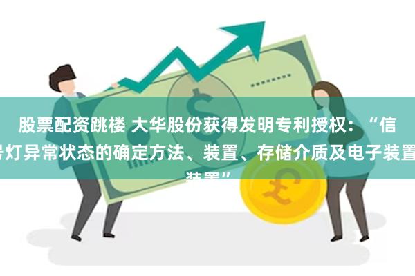 股票配资跳楼 大华股份获得发明专利授权：“信号灯异常状态的确定方法、装置、存储介质及电子装置”