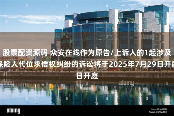 股票配资源码 众安在线作为原告/上诉人的1起涉及保险人代位求偿权纠纷的诉讼将于2025年7月29日开庭