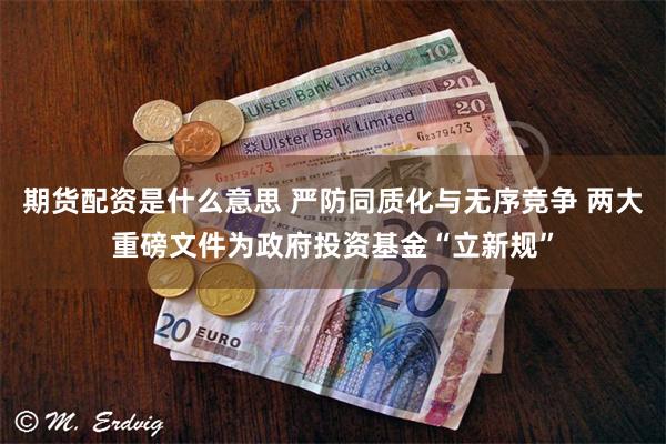 期货配资是什么意思 严防同质化与无序竞争 两大重磅文件为政府投资基金“立新规”