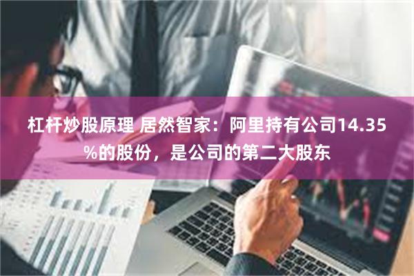 杠杆炒股原理 居然智家：阿里持有公司14.35%的股份，是公司的第二大股东