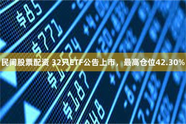 民间股票配资 32只ETF公告上市，最高仓位42.30%