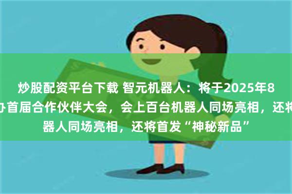 炒股配资平台下载 智元机器人：将于2025年8月21日在上海举办首届合作伙伴大会，会上百台机器人同场亮相，还将首发“神秘新品”