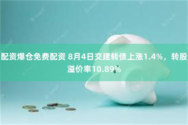 配资爆仓免费配资 8月4日交建转债上涨1.4%，转股溢价率10.89%