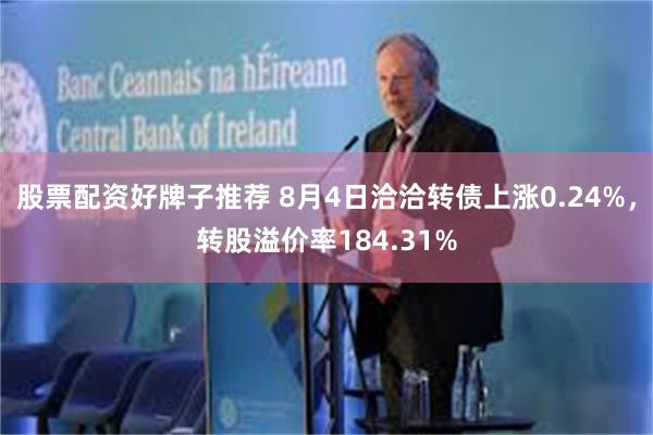 股票配资好牌子推荐 8月4日洽洽转债上涨0.24%，转股溢价率184.31%