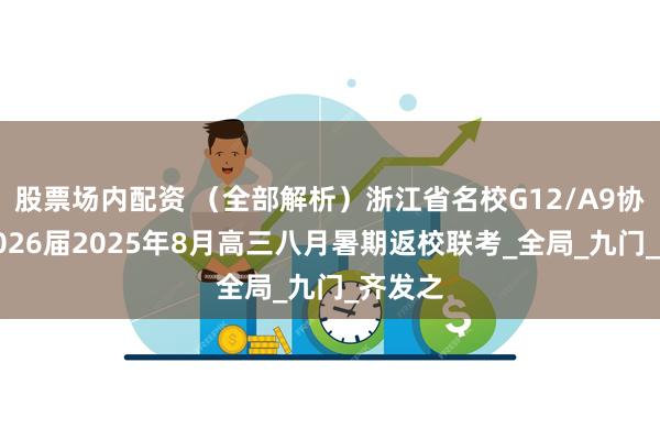 股票场内配资 （全部解析）浙江省名校G12/A9协作体2026届2025年8月高三八月暑期返校联考_全局_九门_齐发之