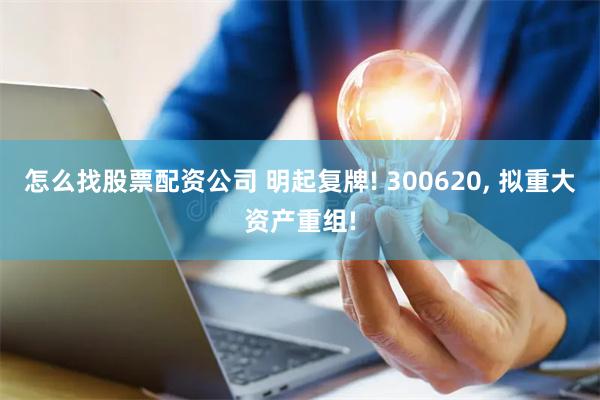 怎么找股票配资公司 明起复牌! 300620, 拟重大资产重组!