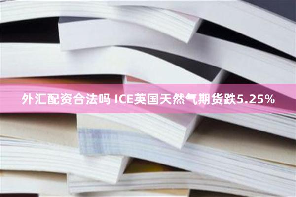 外汇配资合法吗 ICE英国天然气期货跌5.25%