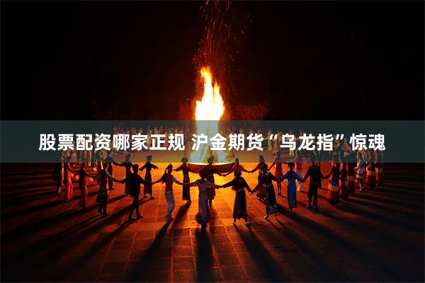股票配资哪家正规 沪金期货“乌龙指”惊魂