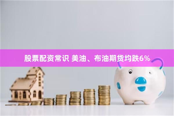 股票配资常识 美油、布油期货均跌6%