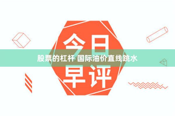 股票的杠杆 国际油价直线跳水