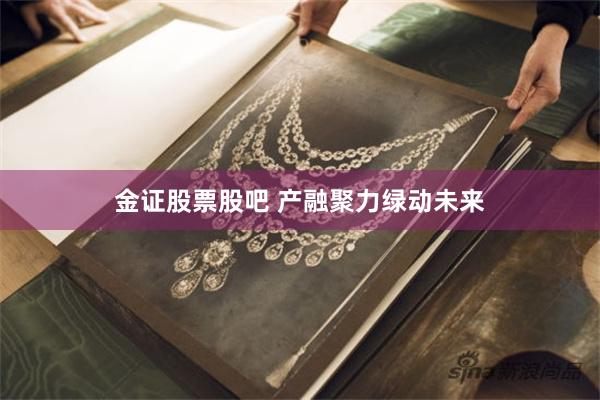 金证股票股吧 产融聚力绿动未来