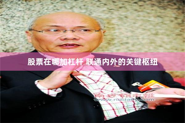 股票在哪加杠杆 联通内外的关键枢纽
