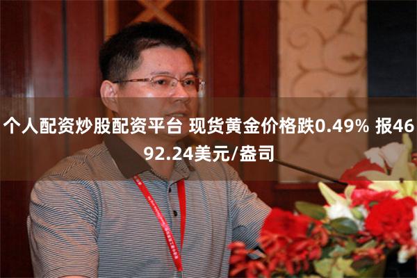 个人配资炒股配资平台 现货黄金价格跌0.49% 报4692.24美元/盎司