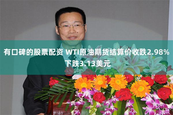 有口碑的股票配资 WTI原油期货结算价收跌2.98% 下跌3.13美元