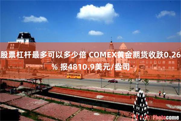 股票杠杆最多可以多少倍 COMEX黄金期货收跌0.26% 报4810.9美元/盎司