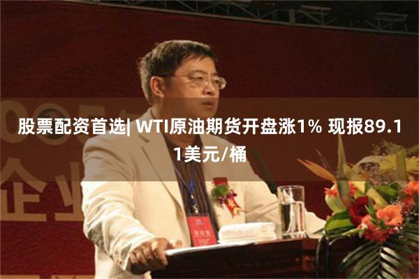 股票配资首选| WTI原油期货开盘涨1% 现报89.11美元/桶