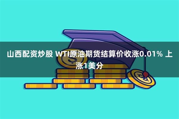 山西配资炒股 WTI原油期货结算价收涨0.01% 上涨1美分