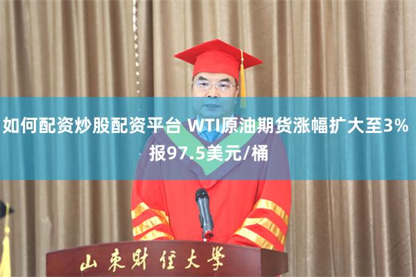 如何配资炒股配资平台 WTI原油期货涨幅扩大至3% 报97.5美元/桶