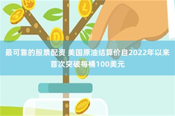 最可靠的股票配资 美国原油结算价自2022年以来首次突破每桶100美元