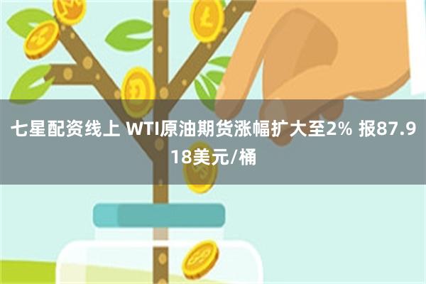 七星配资线上 WTI原油期货涨幅扩大至2% 报87.918美元/桶