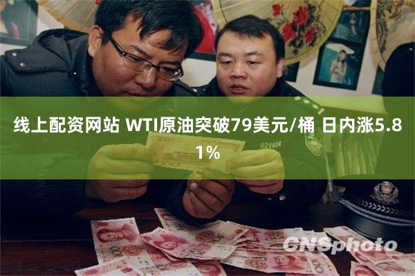 线上配资网站 WTI原油突破79美元/桶 日内涨5.81%